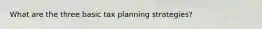What are the three basic tax planning strategies?