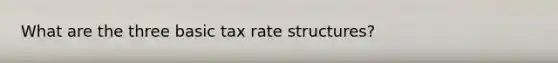 What are the three basic tax rate structures?