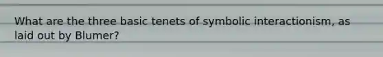 What are the three basic tenets of symbolic interactionism, as laid out by Blumer?