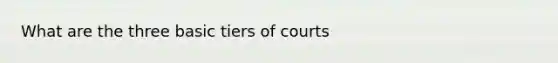 What are the three basic tiers of courts