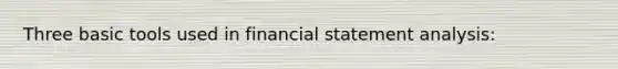 Three basic tools used in financial statement analysis: