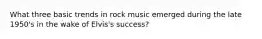 What three basic trends in rock music emerged during the late 1950's in the wake of Elvis's success?