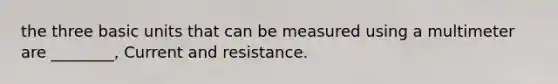 the three basic units that can be measured using a multimeter are ________, Current and resistance.