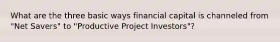 What are the three basic ways financial capital is channeled from "Net Savers" to "Productive Project Investors"?