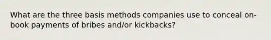 What are the three basis methods companies use to conceal on-book payments of bribes and/or kickbacks?