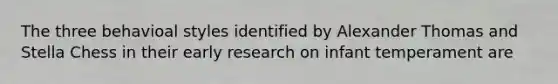 The three behavioal styles identified by Alexander Thomas and Stella Chess in their early research on infant temperament are