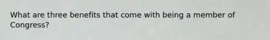What are three benefits that come with being a member of Congress?