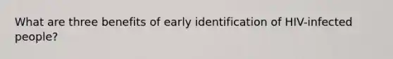 What are three benefits of early identification of HIV-infected people?