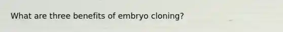 What are three benefits of embryo cloning?