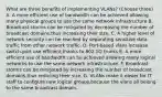 What are three benefits of implementing VLANs? (Choose three) A. A more efficient use of bandwidth can be achieved allowing many physical groups to use the same network infrastructure B. Broadcast storms can be mitigated by decreasing the number of broadcast domains,thus increasing their size. C. A higher level of network security can be reached by separating sensitive data traffic from other network traffic. D. Port-based vlans increase switch-port use efficient,thanks to 802.1Q trunks E. A more efficient use of bandwidth can be achieved allowing many logical networks to use the same network infrastructure. F. Broadcast storms can be mitigated by increasing the number of broadcast domains,thus reducing their size. G. VLANs make it easier for IT staff to configure new logical groups,because the vlans all belong to the same broadcast domain.