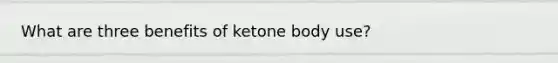 What are three benefits of ketone body use?