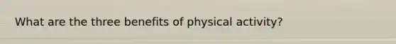 What are the three benefits of physical activity?