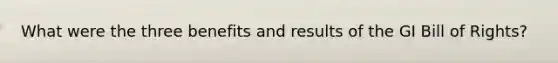 What were the three benefits and results of the GI Bill of Rights?