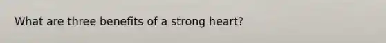 What are three benefits of a strong heart?