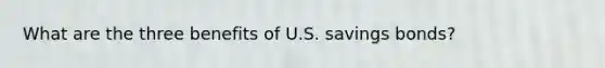 What are the three benefits of U.S. savings bonds?