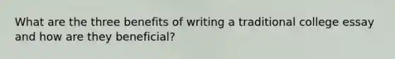 What are the three benefits of writing a traditional college essay and how are they beneficial?