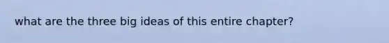 what are the three big ideas of this entire chapter?