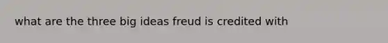 what are the three big ideas freud is credited with