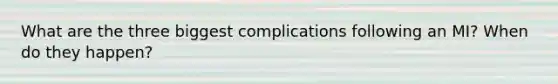 What are the three biggest complications following an MI? When do they happen?