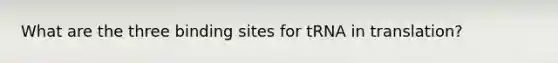 What are the three binding sites for tRNA in translation?