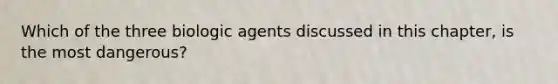 Which of the three biologic agents discussed in this chapter, is the most dangerous?