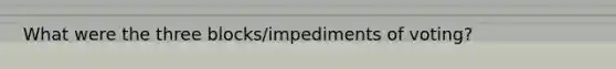 What were the three blocks/impediments of voting?