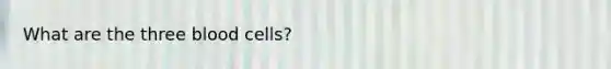 What are the three blood cells?