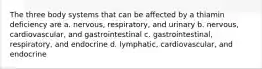 The three body systems that can be affected by a thiamin deficiency are a. nervous, respiratory, and urinary b. nervous, cardiovascular, and gastrointestinal c. gastrointestinal, respiratory, and endocrine d. lymphatic, cardiovascular, and endocrine