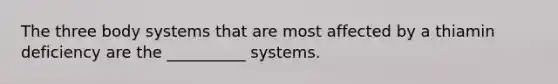 The three body systems that are most affected by a thiamin deficiency are the __________ systems.