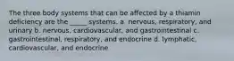 The three body systems that can be affected by a thiamin deficiency are the _____ systems. a. nervous, respiratory, and urinary b. nervous, cardiovascular, and gastrointestinal c. gastrointestinal, respiratory, and endocrine d. lymphatic, cardiovascular, and endocrine