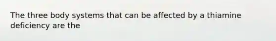The three body systems that can be affected by a thiamine deficiency are the