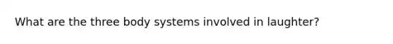 What are the three body systems involved in laughter?