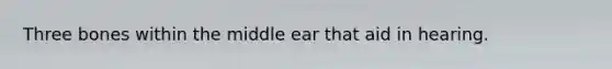 Three bones within the middle ear that aid in hearing.