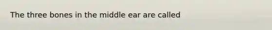 The three bones in the middle ear are called