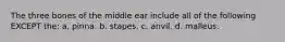 The three bones of the middle ear include all of the following EXCEPT the: a. pinna. b. stapes. c. anvil. d. malleus.