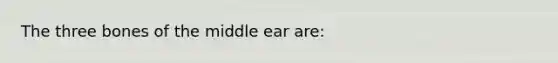 The three bones of the middle ear are: