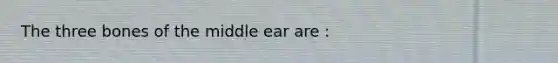 The three bones of the middle ear are :