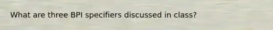 What are three BPI specifiers discussed in class?