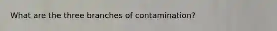 What are the three branches of contamination?