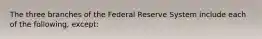 The three branches of the Federal Reserve System include each of the following, except: