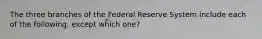 The three branches of the Federal Reserve System include each of the following, except which one?