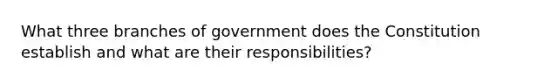 What three branches of government does the Constitution establish and what are their responsibilities?