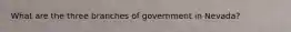 What are the three branches of government in Nevada?