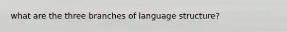 what are the three branches of language structure?