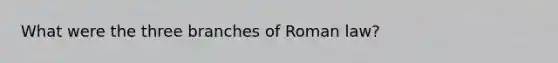 What were the three branches of Roman law?