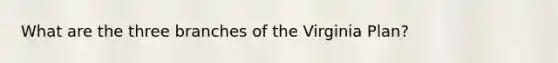 What are the three branches of the Virginia Plan?