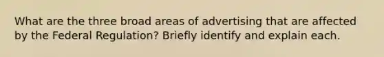 What are the three broad areas of advertising that are affected by the Federal Regulation? Briefly identify and explain each.