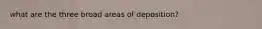what are the three broad areas of deposition?