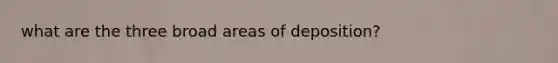 what are the three broad areas of deposition?