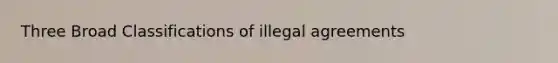 Three Broad Classifications of illegal agreements